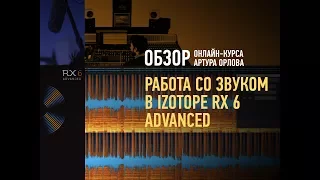 Работа со звуком в iZotope RX 6 Advanced. Обзор курса. Артур Орлов