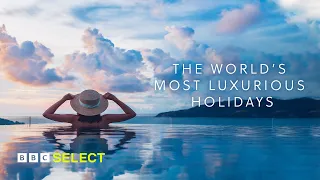 The Worlds Most Luxurious Holidays | BBC Select