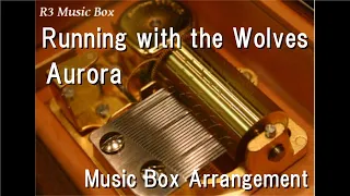 Running with the Wolves/Aurora [Music Box]