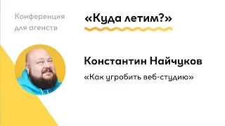 Как угробить веб-студию. Константин Найчуков.