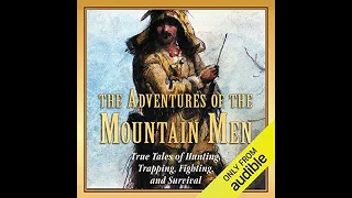 The Adventures of the Mountain Men: True Tales of Hunting, Trapping, Fighting, and Survival