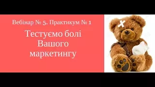 Вебінар № 5 - Практикум 1. Тестування болей вашого маркетингу