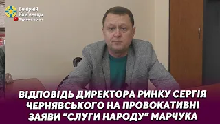 Відповідь директора ринку Сергія Чернявського на провокативні заяви "слуги народу" Марчука