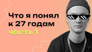 Что я понял к 27 годам, часть 1