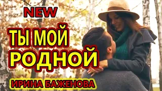 КРАСИВАЯ НОВИНКА!!!  ТЫ МОЙ РОДНОЙ ИРИНА БАЖЕНОВА