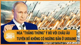 Điểm nóng quốc tế: Nga ”thẳng thừng” ý đồ với Châu Âu, tuyên bố không có ngừng bắn ở Ukraine