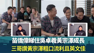 苗僑偉睇住吳卓羲黃宗澤成長｜三哥讚黃宗澤粗口流利且英文佳｜飛虎拍攝展示肌肉續集有馬國明更好玩｜飛虎同學會 錢嘉樂 陳敏之