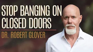 Stop Banging On Closed Doors w/ Dr. Robert Glover