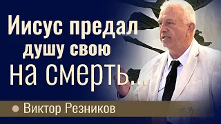 Иисус предал душу свою на смерть... - Виктор Резников │ Проповеди христианские 2023