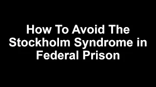 How To Avoid The Stockholm Syndrome in Federal Prison