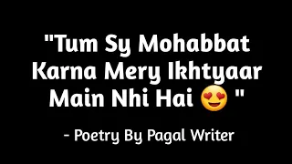 Tum Sy Mohabbat krna Mery Ikhtyaar Ma Nhi Hai! | Romantic Love Lines For Gf/Bf | Pagal Writer