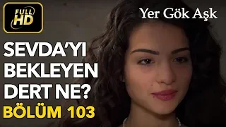 Yer Gök Aşk 103. Bölüm / Full HD (Tek Parça) - Sevda'yı Bekleyen Dert Ne ?