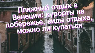 Пляжный отдых в Венеции: курорты на побережье, виды отдыха, можно ли купаться