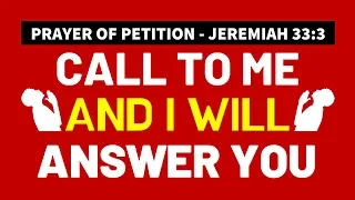 CALL TO ME AND I WILL ANSWER YOU - PRAYER OF PETITION - JEREMIAH 33:3