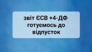 Звіт по ЄСВ та 4-ДФ з прикладами заповнення. Розбираємо різні види відпусток та звільнення.