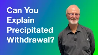 Can you explain precipitated withdrawal?