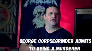 GEORGE CORPSEGRINDER ADMITS TO BEING A MURDERER