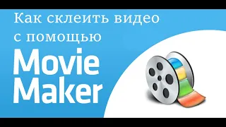 Как склеить видео с помощью программы Movie Maker