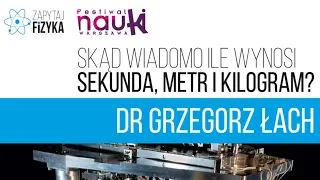 dr Grzegorz Łach – „Skąd wiadomo ile wynosi sekunda, metr i kilogram?”