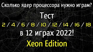 Сколько ядер процессора нужно играм? 🔥Тест 2 - 18 ядер в 12 играх 2022! На примере Xeon 2696v3 🔥