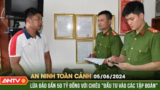 An ninh toàn cảnh ngày 5/6: Chiếm đoạt 48,8 tỷ đồng bằng chiêu "đầu tư lợi nhuận cao” | ANTV