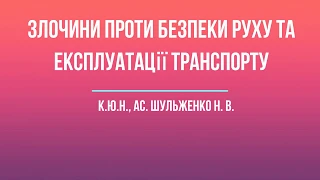 к.ю.н., ас. Шульженко Н. В. «Злочини проти безпеки руху та експлуатації транспорту»