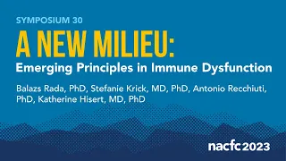 NACFC 2023 | S30: A New Milieu: Emerging Principles in Immune Dysfunction