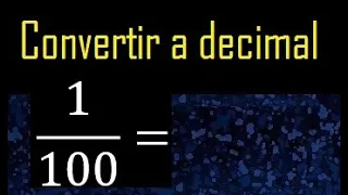 Convertir 1/100 a decimal , transformar fraccion a decimales