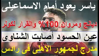 ياسر يعود ضد الاسماعيلى وعين الحسود أصابت الشناوى, ديانج ومروان 100%, مدرج للاهلى فى رادس #علاء_صادق