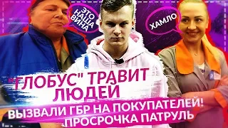 "ГЛОБУС" ТРАВИТ ЛЮДЕЙ! ВЫЗВАЛИ ГБР НА ПОКУПАТЕЛЕЙ! Просрочка Патруль. Киров