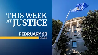 This Week at Justice - February 23, 2024