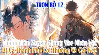 Thanh Niên Xuyên Không Vào Nhân Vật, Bị Cả Thành Phố Coi Thường Và Cái Kết! TRỌN BỘ 12