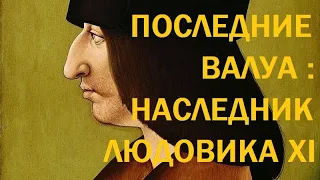 3. Последние Валуа : Наследник Людовика XI