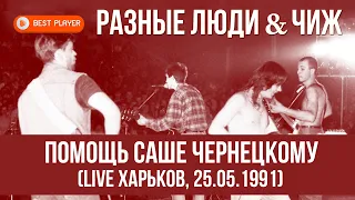 Разные Люди & Чиж & Co - Помощь Саше Чернецкому (Харьков, к/кз "Украина", 25.05.91) | Русский рок