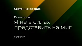 Я не в силах представить на миг / сестринское трио / 29.11.2020