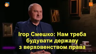 Ігор Смешко: Нам треба будувати державу з верховенством права