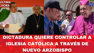 Dictadura Quiere Controlar a Iglesia Católica A Través de Nuevo Arzobispo