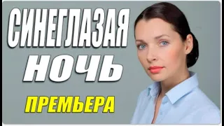 Антонова влюбилась!! - СИНЕГЛАЗАЯ НОЧЬ - Русские мелодрамы 2021 новинки HD