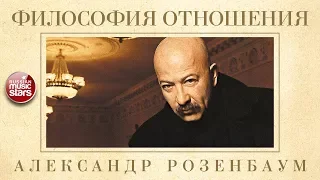 АЛЕКСАНДР РОЗЕНБАУМ — ФИЛОСОФИЯ ОТНОШЕНИЯ ✬ КОЛЛЕКЦИЯ ЛЕГЕНДАРНЫХ ПЕСЕН ✬