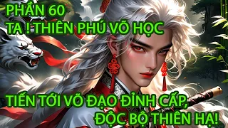 P60| TA ! THIÊN PHÚ VÕ HỌC, TIẾN TỚI VÕ ĐẠO ĐỈNH CẤP, ĐỘC BỘ THIÊN HẠ!