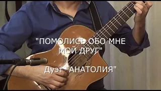 "ПОМОЛИСЬ ОБО МНЕ, МОЙ ДРУГ" (ст. монаха Варнавы (Санина), муз. А. Ядрышникова) - дуэт "АНАТОЛИЯ"