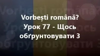 Румунська мова: Урок 77 - Щось обґрунтовувати 3