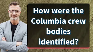 How were the Columbia crew bodies identified?