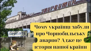 Чому українці забули про Чорнобильську аварію? Адже це історія нашої країни