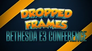 Dropped Frames - E3 2015 - Bethesda Coverage