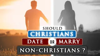 Should a CHRISTIAN DATE or MARRY a NON-CHRISTIAN?