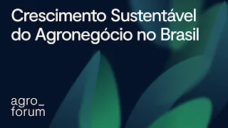 AgroForum 2022: Como funciona o crescimento sustentável do agronegócio no Brasil?