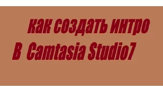 Как создать интро для канала в Camtasia Studio7