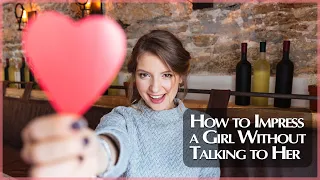 How to Impress a Girl Without Talking to Her