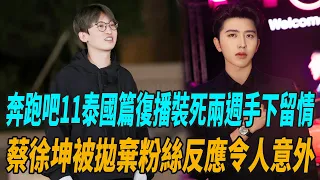 《奔跑吧11》泰國篇復播！「裝死」兩周手下留情，蔡徐坤被拋棄，粉絲反應令人意外！|周深|白鹿|沙溢|李晨|鄭愷|關曉彤|範丞丞|張一山|娛圈有料|